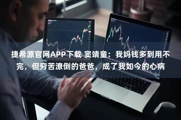 捷希源官网APP下载 窦靖童：我妈钱多到用不完，但穷苦潦倒的爸爸，成了我如今的心病
