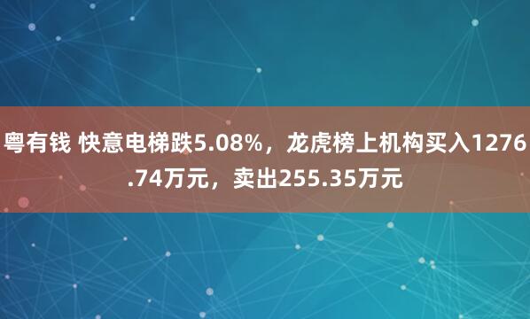 粤有钱 快意电梯跌5.08%，龙虎榜上机构买入1276.74万元，卖出255.35万元