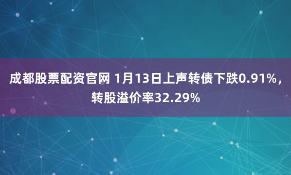 成都股票配资官网 1月13日上声转债下跌0.91%，转股溢价率32.29%