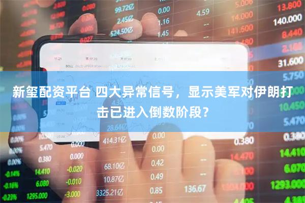 新玺配资平台 四大异常信号，显示美军对伊朗打击已进入倒数阶段？