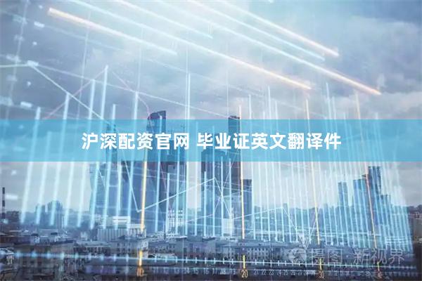 沪深配资官网 毕业证英文翻译件