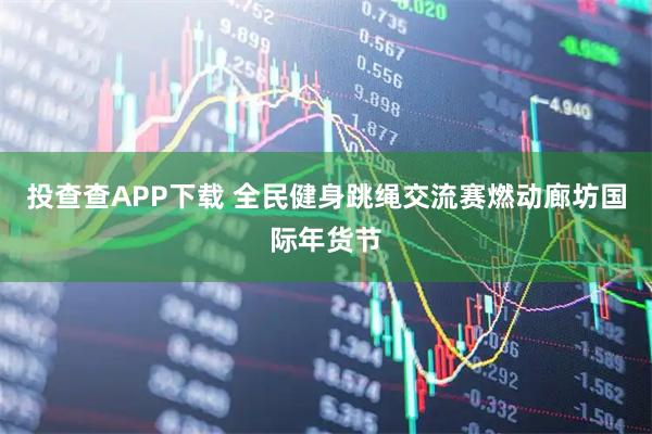 投查查APP下载 全民健身跳绳交流赛燃动廊坊国际年货节