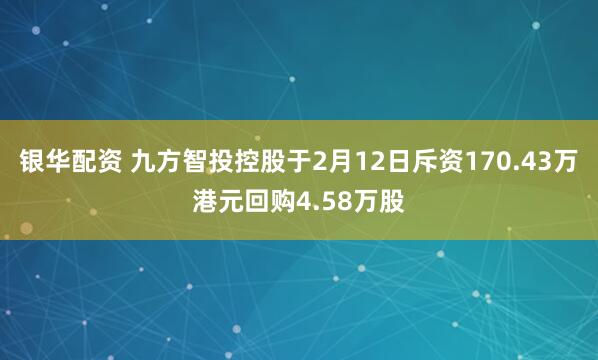银华配资 九方智投控股于2月12日斥资170.43万港元回购4.58万股