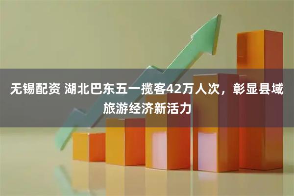 无锡配资 湖北巴东五一揽客42万人次，彰显县域旅游经济新活力