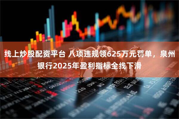 线上炒股配资平台 八项违规领625万元罚单，泉州银行2025年盈利指标全线下滑